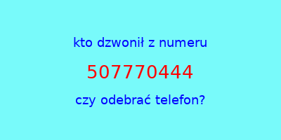 kto dzwonił 507770444  czy odebrać telefon?