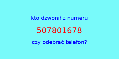 kto dzwonił 507801678  czy odebrać telefon?