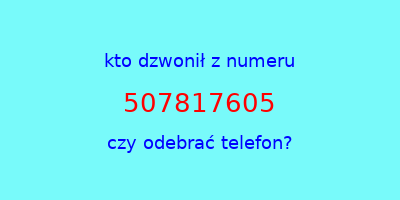 kto dzwonił 507817605  czy odebrać telefon?