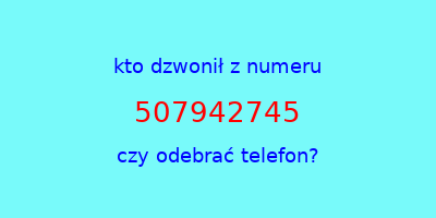 kto dzwonił 507942745  czy odebrać telefon?