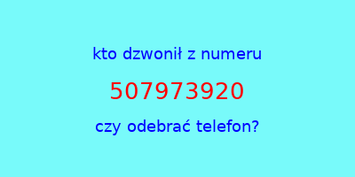 kto dzwonił 507973920  czy odebrać telefon?