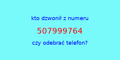 kto dzwonił 507999764  czy odebrać telefon?