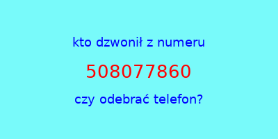 kto dzwonił 508077860  czy odebrać telefon?