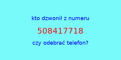 kto dzwonił 508417718  czy odebrać telefon?