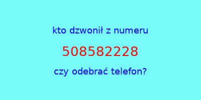 kto dzwonił 508582228  czy odebrać telefon?