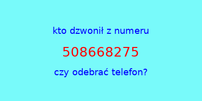 kto dzwonił 508668275  czy odebrać telefon?