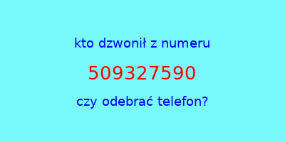 kto dzwonił 509327590  czy odebrać telefon?