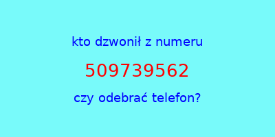 kto dzwonił 509739562  czy odebrać telefon?