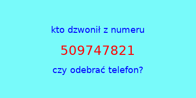 kto dzwonił 509747821  czy odebrać telefon?