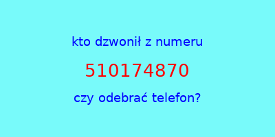 kto dzwonił 510174870  czy odebrać telefon?