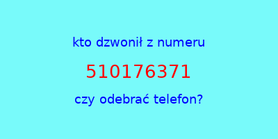 kto dzwonił 510176371  czy odebrać telefon?