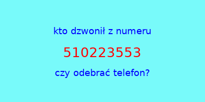 kto dzwonił 510223553  czy odebrać telefon?