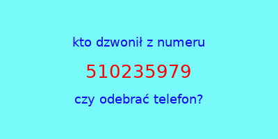 kto dzwonił 510235979  czy odebrać telefon?