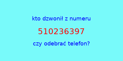 kto dzwonił 510236397  czy odebrać telefon?