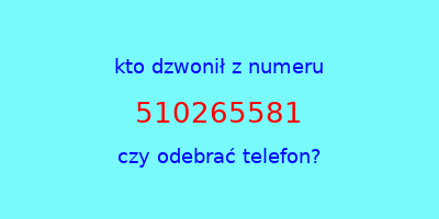 kto dzwonił 510265581  czy odebrać telefon?