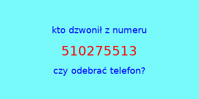 kto dzwonił 510275513  czy odebrać telefon?