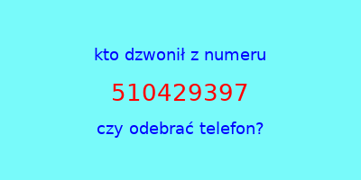 kto dzwonił 510429397  czy odebrać telefon?