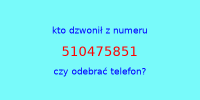 kto dzwonił 510475851  czy odebrać telefon?