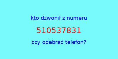 kto dzwonił 510537831  czy odebrać telefon?