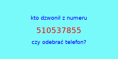 kto dzwonił 510537855  czy odebrać telefon?