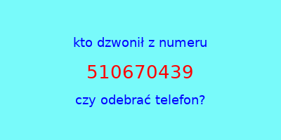 kto dzwonił 510670439  czy odebrać telefon?