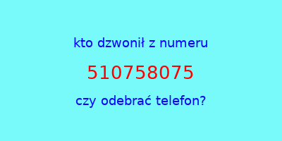 kto dzwonił 510758075  czy odebrać telefon?