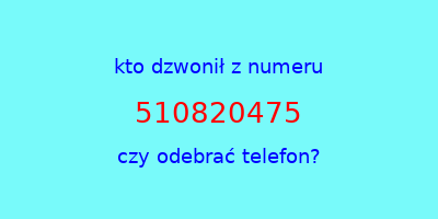 kto dzwonił 510820475  czy odebrać telefon?