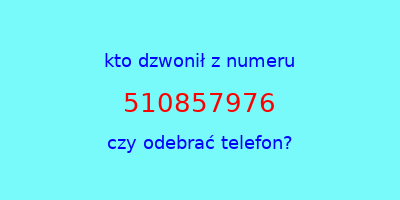 kto dzwonił 510857976  czy odebrać telefon?