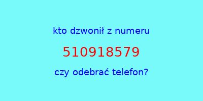 kto dzwonił 510918579  czy odebrać telefon?