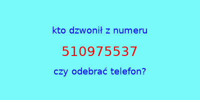 kto dzwonił 510975537  czy odebrać telefon?