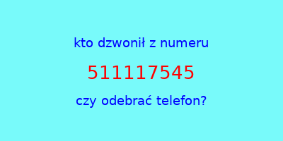 kto dzwonił 511117545  czy odebrać telefon?