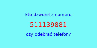 kto dzwonił 511139881  czy odebrać telefon?