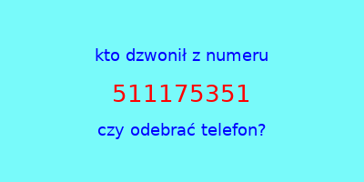 kto dzwonił 511175351  czy odebrać telefon?