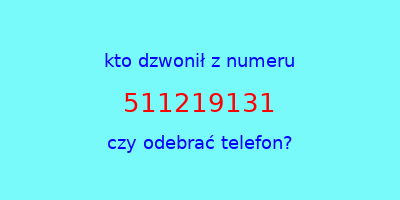 kto dzwonił 511219131  czy odebrać telefon?