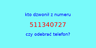 kto dzwonił 511340727  czy odebrać telefon?