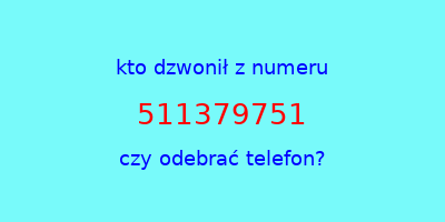 kto dzwonił 511379751  czy odebrać telefon?