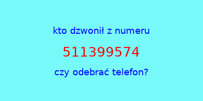 kto dzwonił 511399574  czy odebrać telefon?