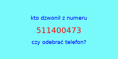 kto dzwonił 511400473  czy odebrać telefon?