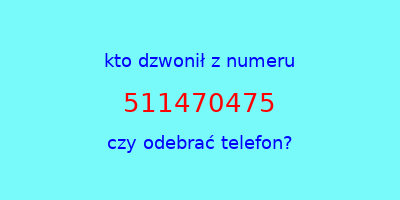 kto dzwonił 511470475  czy odebrać telefon?