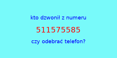 kto dzwonił 511575585  czy odebrać telefon?