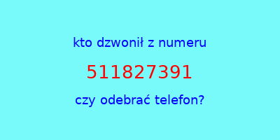 kto dzwonił 511827391  czy odebrać telefon?