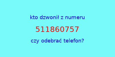 kto dzwonił 511860757  czy odebrać telefon?