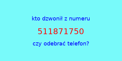 kto dzwonił 511871750  czy odebrać telefon?