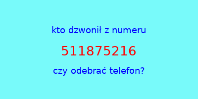 kto dzwonił 511875216  czy odebrać telefon?