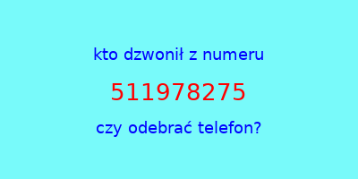 kto dzwonił 511978275  czy odebrać telefon?