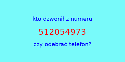 kto dzwonił 512054973  czy odebrać telefon?