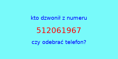 kto dzwonił 512061967  czy odebrać telefon?