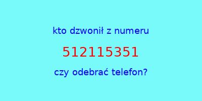 kto dzwonił 512115351  czy odebrać telefon?