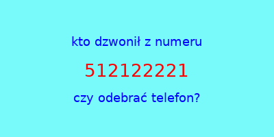 kto dzwonił 512122221  czy odebrać telefon?