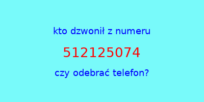 kto dzwonił 512125074  czy odebrać telefon?